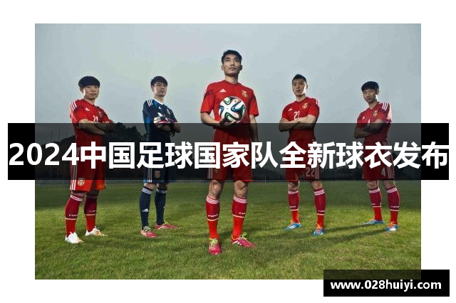 2024中国足球国家队全新球衣发布