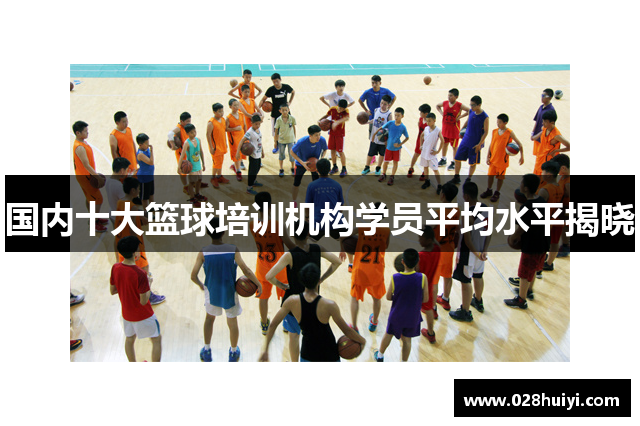 国内十大篮球培训机构学员平均水平揭晓