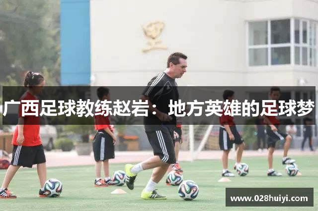 广西足球教练赵岩：地方英雄的足球梦